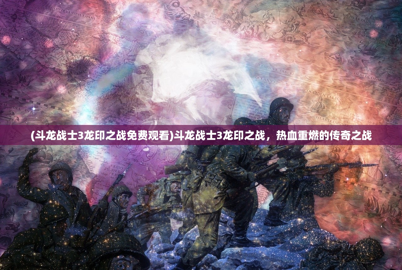 (斗龙战士3龙印之战免费观看)斗龙战士3龙印之战，热血重燃的传奇之战