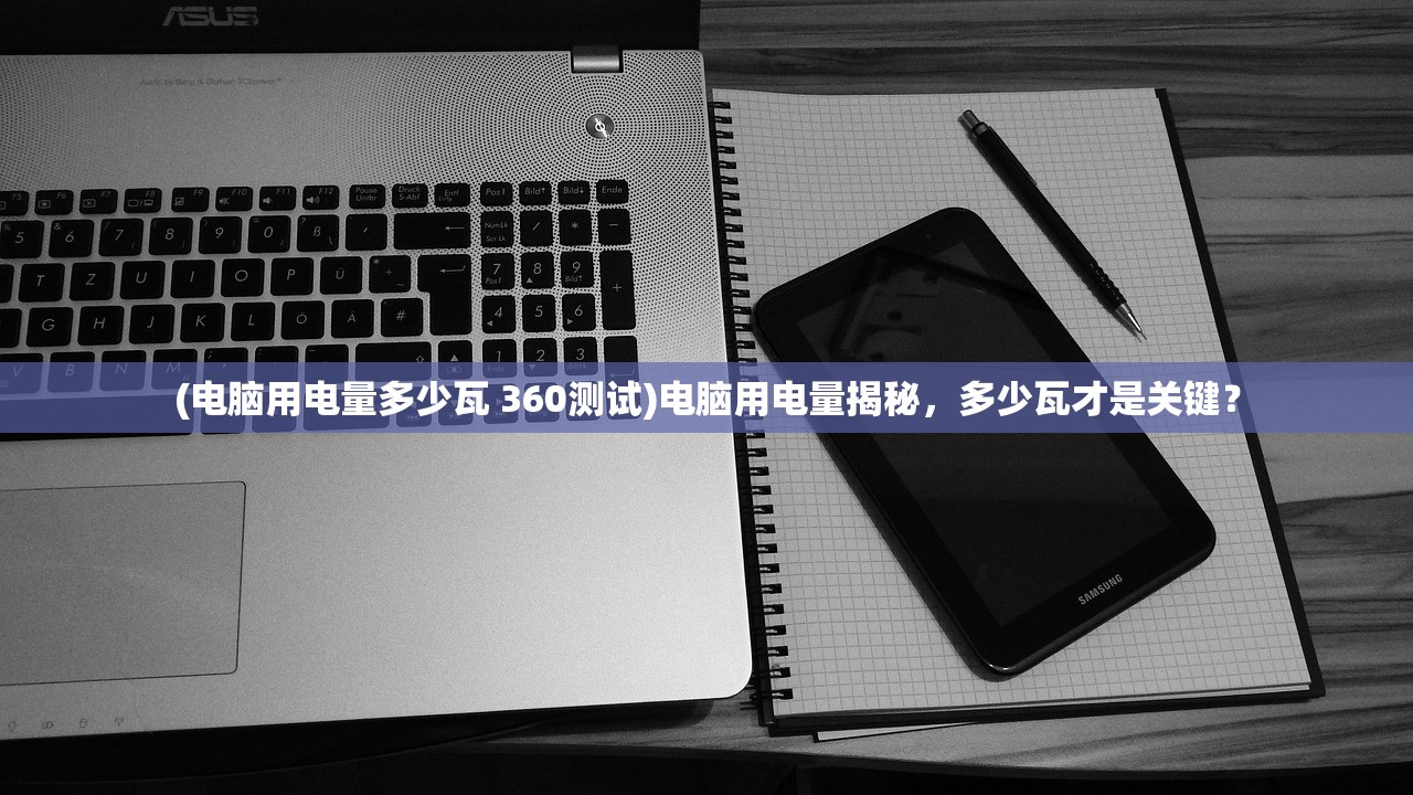 (电脑用电量多少瓦 360测试)电脑用电量揭秘，多少瓦才是关键？