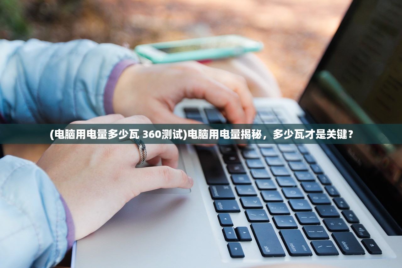 (电脑用电量多少瓦 360测试)电脑用电量揭秘，多少瓦才是关键？