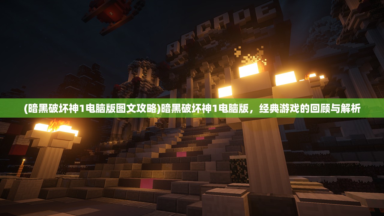 (暗黑破坏神1电脑版图文攻略)暗黑破坏神1电脑版，经典游戏的回顾与解析