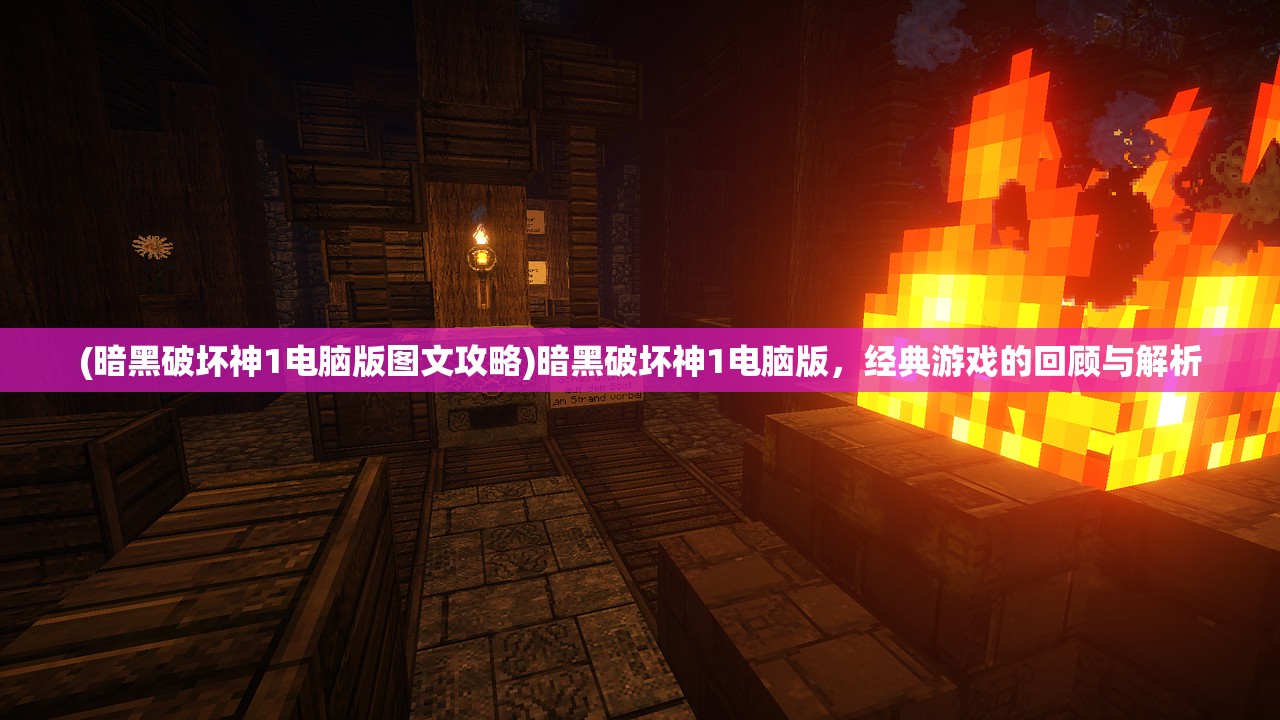(暗黑破坏神1电脑版图文攻略)暗黑破坏神1电脑版，经典游戏的回顾与解析