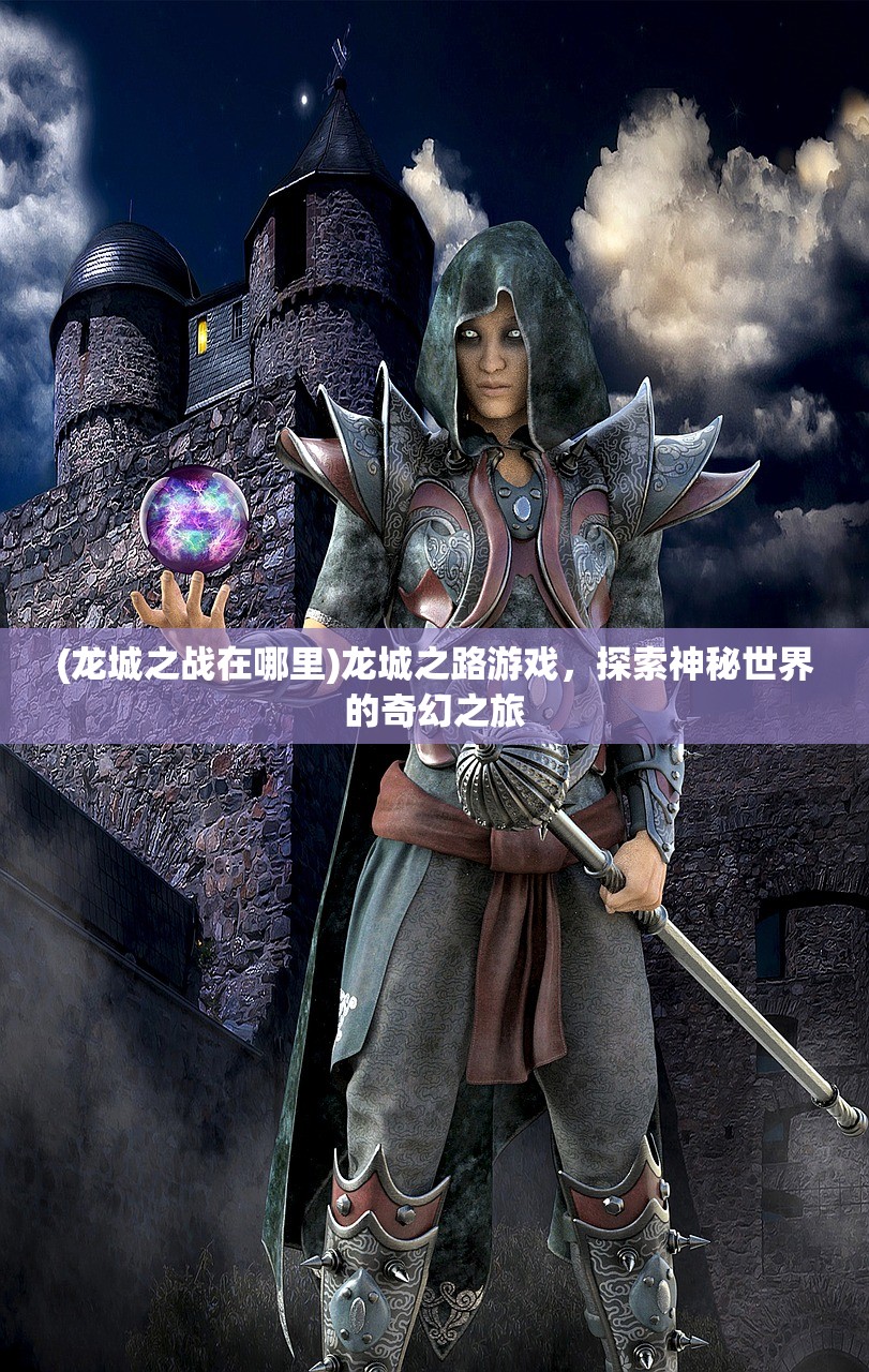 (龙城之战在哪里)龙城之路游戏，探索神秘世界的奇幻之旅