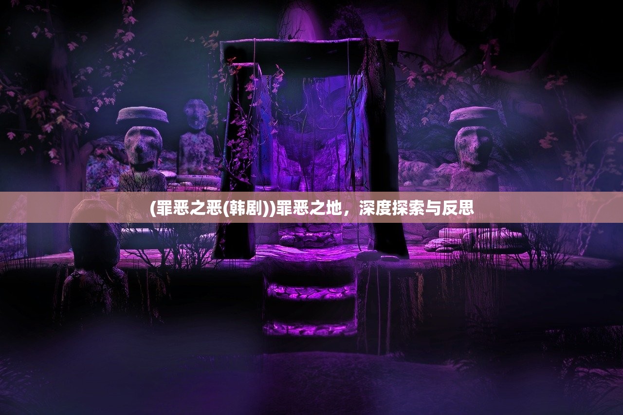 (罪恶之恶(韩剧))罪恶之地，深度探索与反思