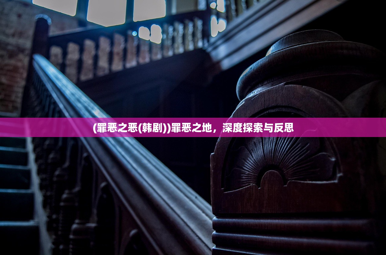 (罪恶之恶(韩剧))罪恶之地，深度探索与反思