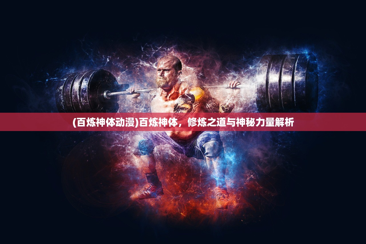 (百炼神体动漫)百炼神体，修炼之道与神秘力量解析