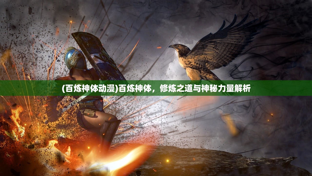 (百炼神体动漫)百炼神体，修炼之道与神秘力量解析