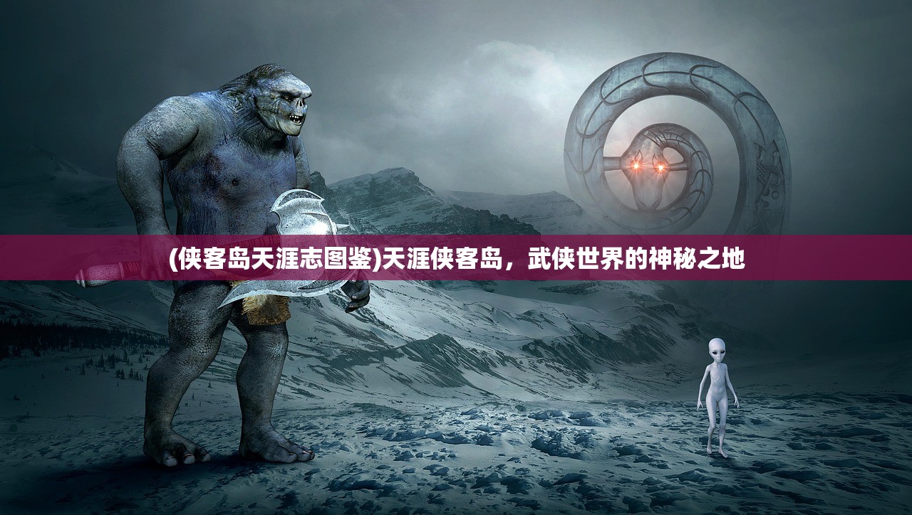 (侠客岛天涯志图鉴)天涯侠客岛，武侠世界的神秘之地