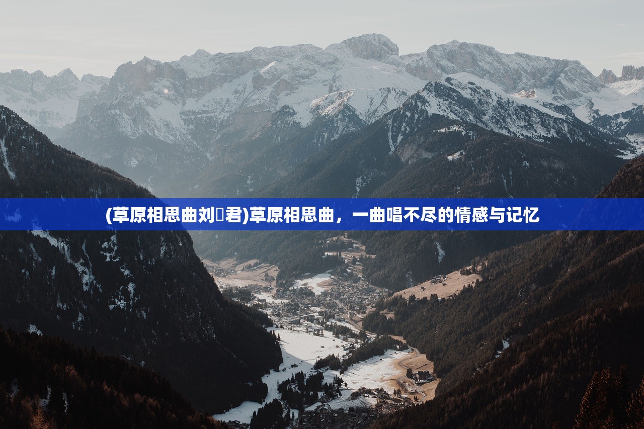 (草原相思曲刘洺君)草原相思曲，一曲唱不尽的情感与记忆