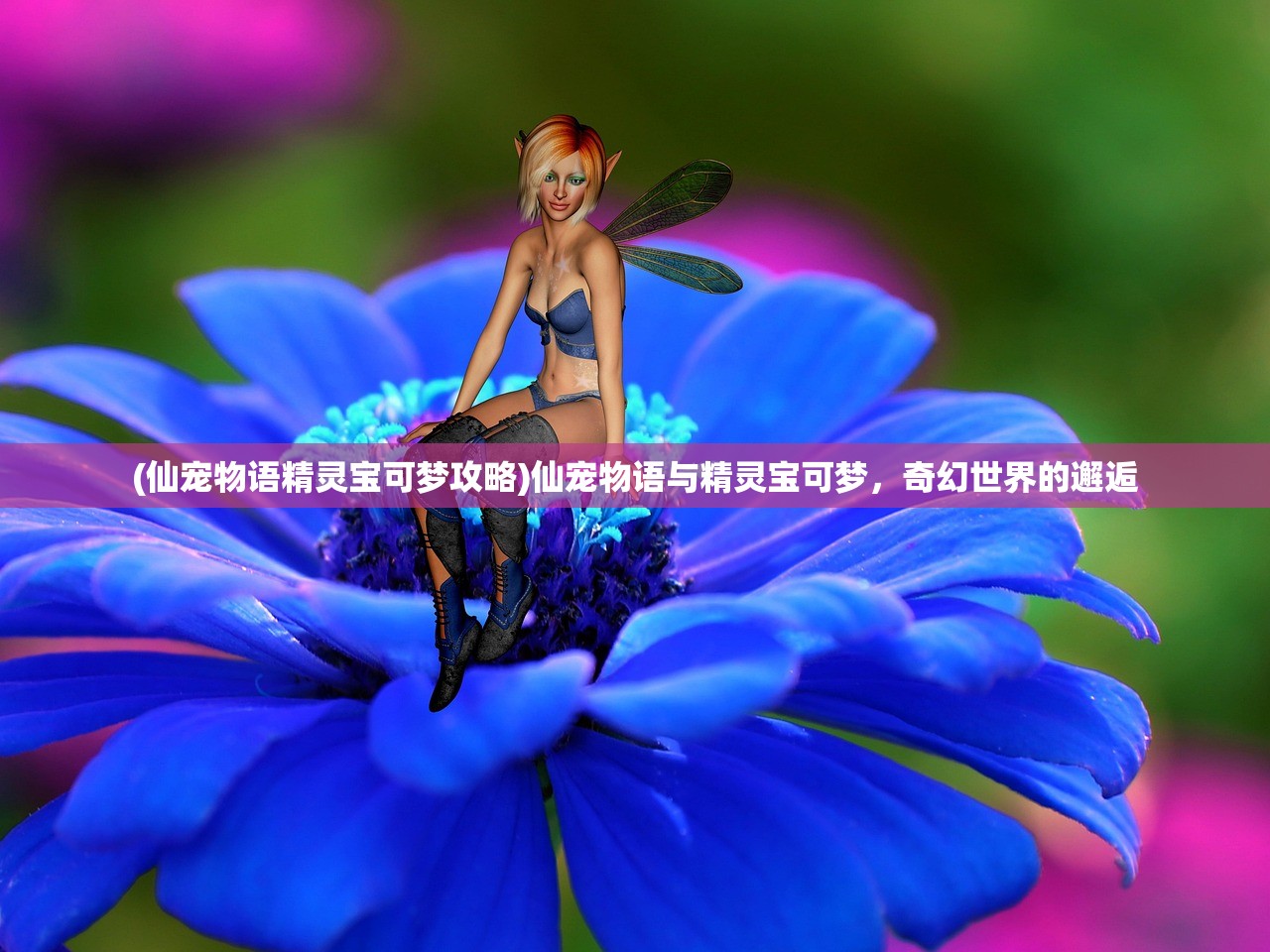 (仙宠物语精灵宝可梦攻略)仙宠物语与精灵宝可梦，奇幻世界的邂逅