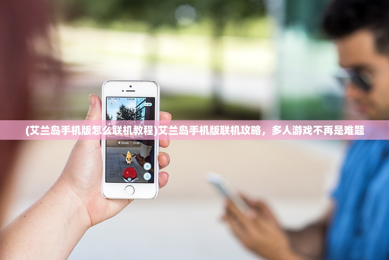 (艾兰岛手机版怎么联机教程)艾兰岛手机版联机攻略，多人游戏不再是难题