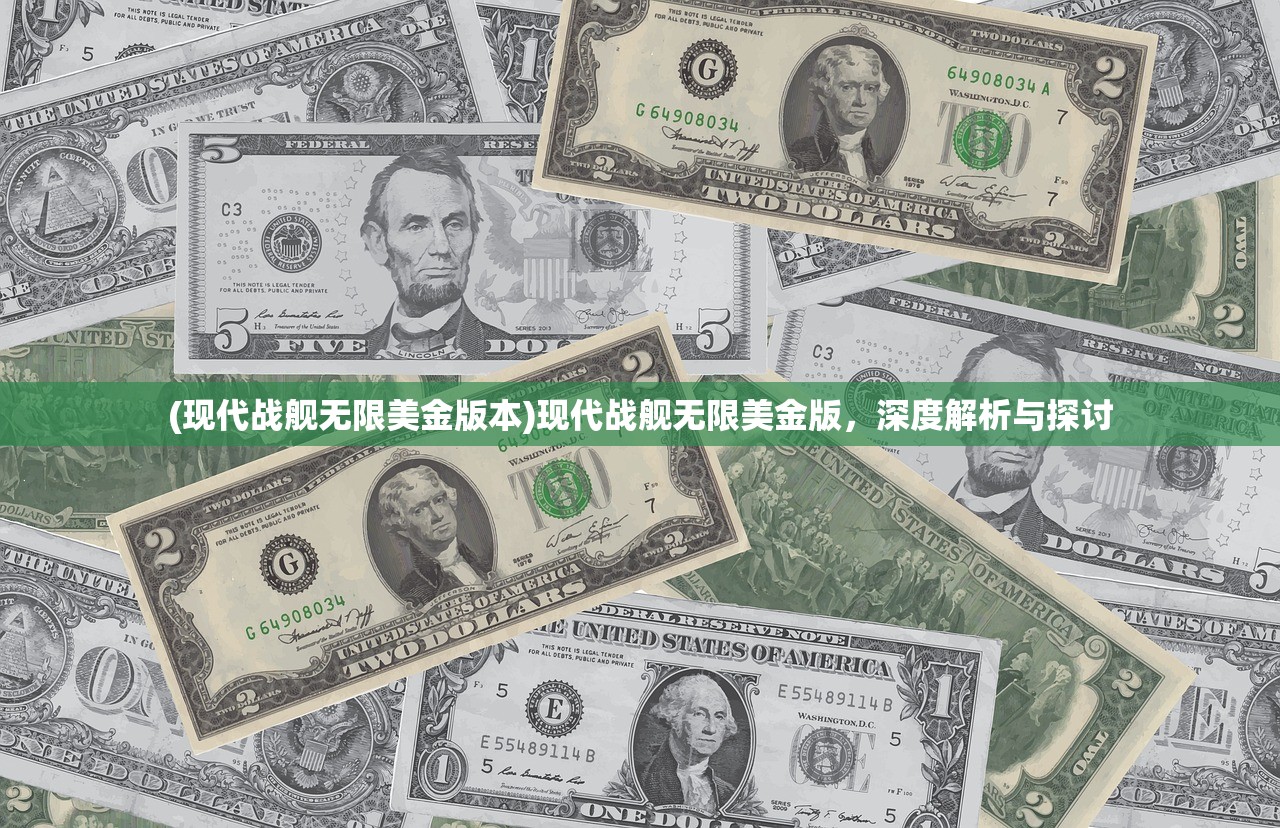 (现代战舰无限美金版本)现代战舰无限美金版，深度解析与探讨
