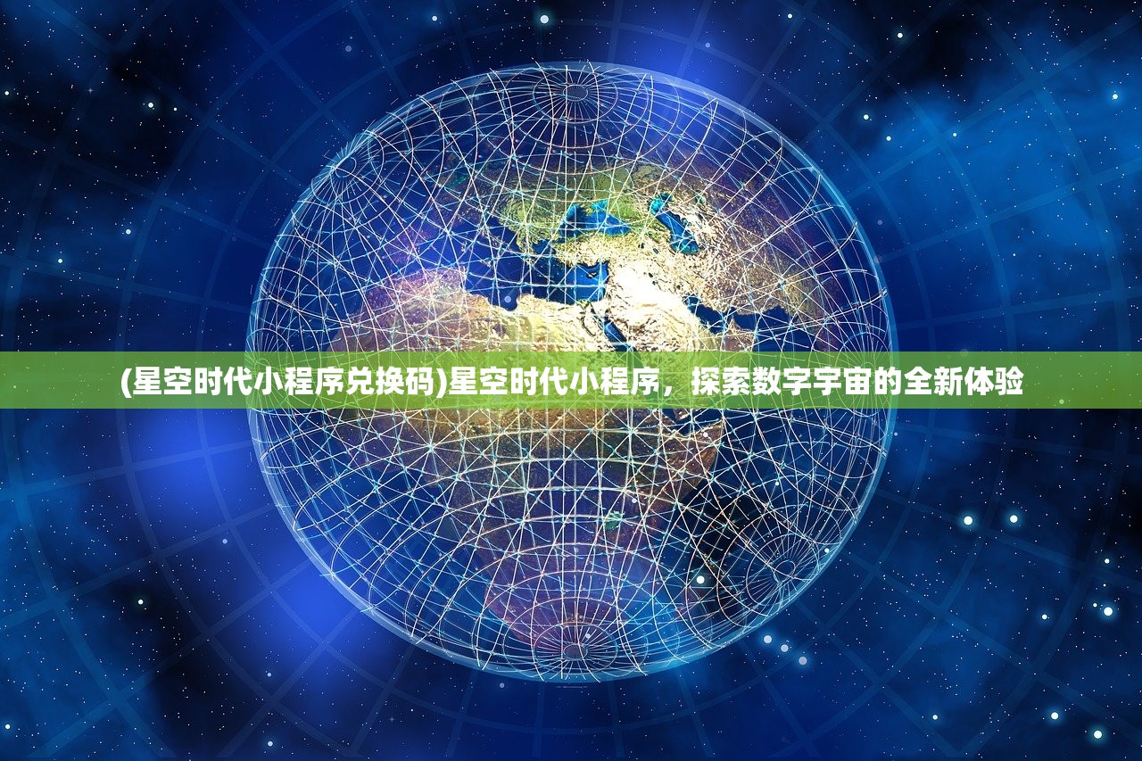 (星空时代小程序兑换码)星空时代小程序，探索数字宇宙的全新体验