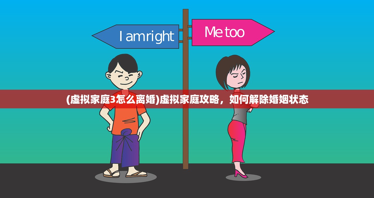(虚拟家庭3怎么离婚)虚拟家庭攻略，如何解除婚姻状态