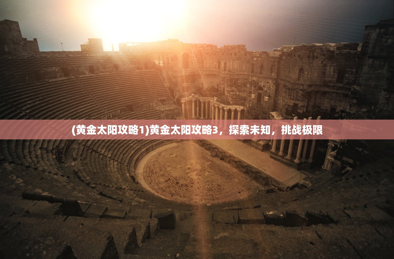 (黄金太阳攻略1)黄金太阳攻略3，探索未知，挑战极限