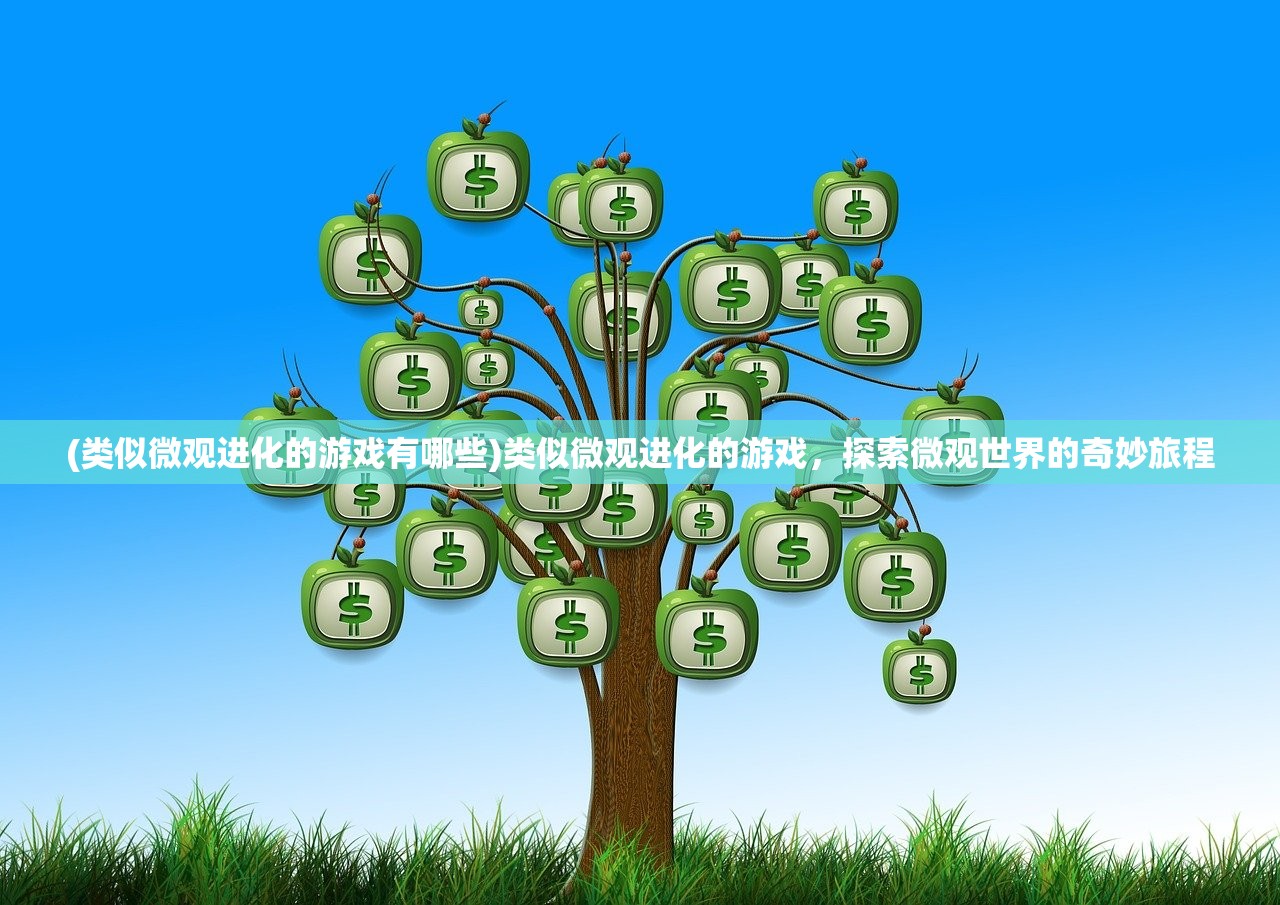 (类似微观进化的游戏有哪些)类似微观进化的游戏，探索微观世界的奇妙旅程