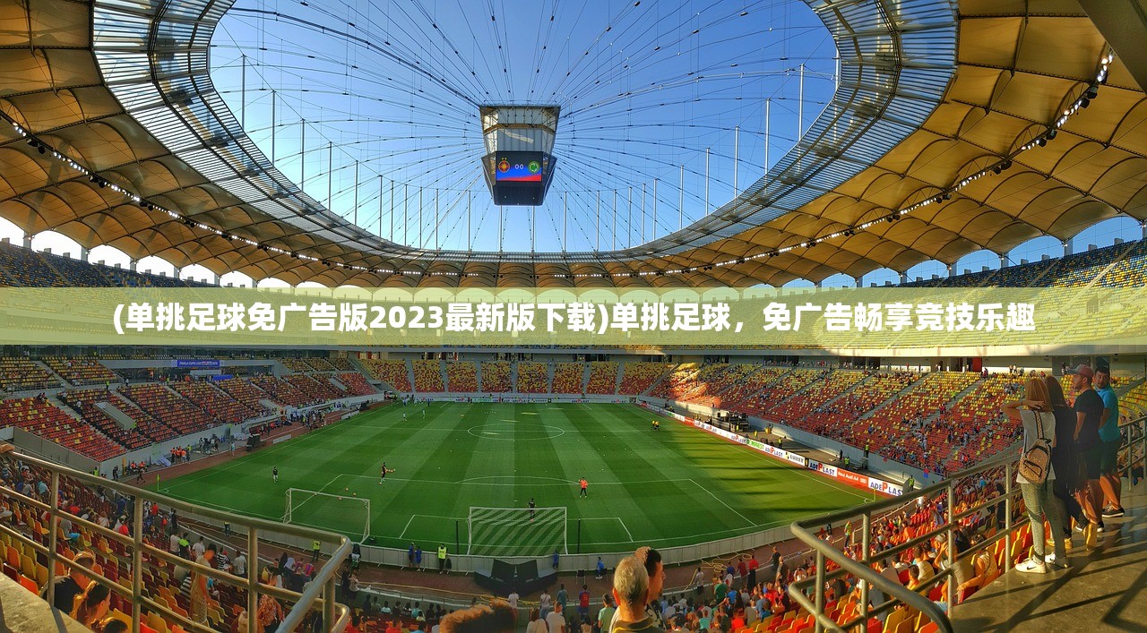 (单挑足球免广告版2023最新版下载)单挑足球，免广告畅享竞技乐趣