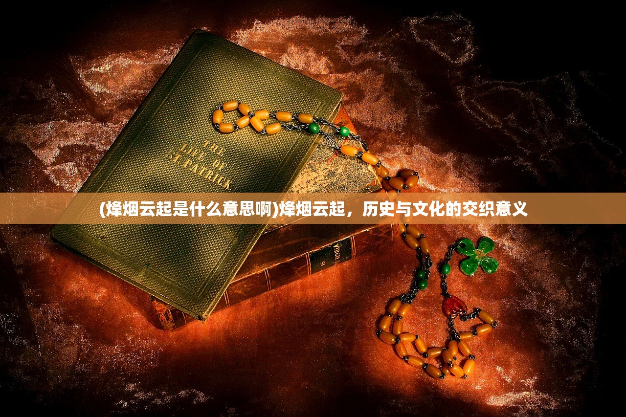(烽烟云起是什么意思啊)烽烟云起，历史与文化的交织意义