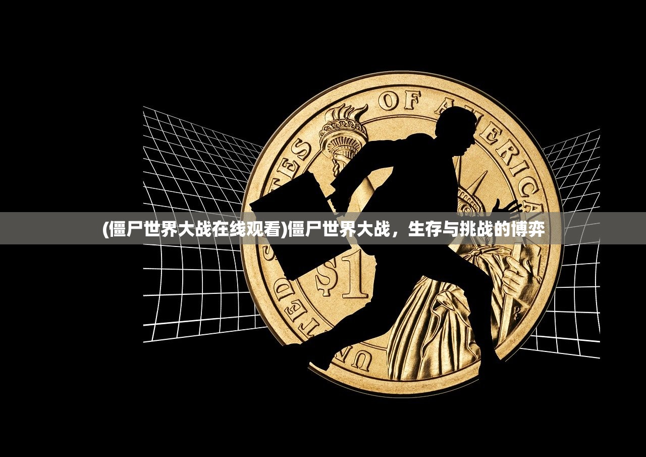 (僵尸世界大战在线观看)僵尸世界大战，生存与挑战的博弈