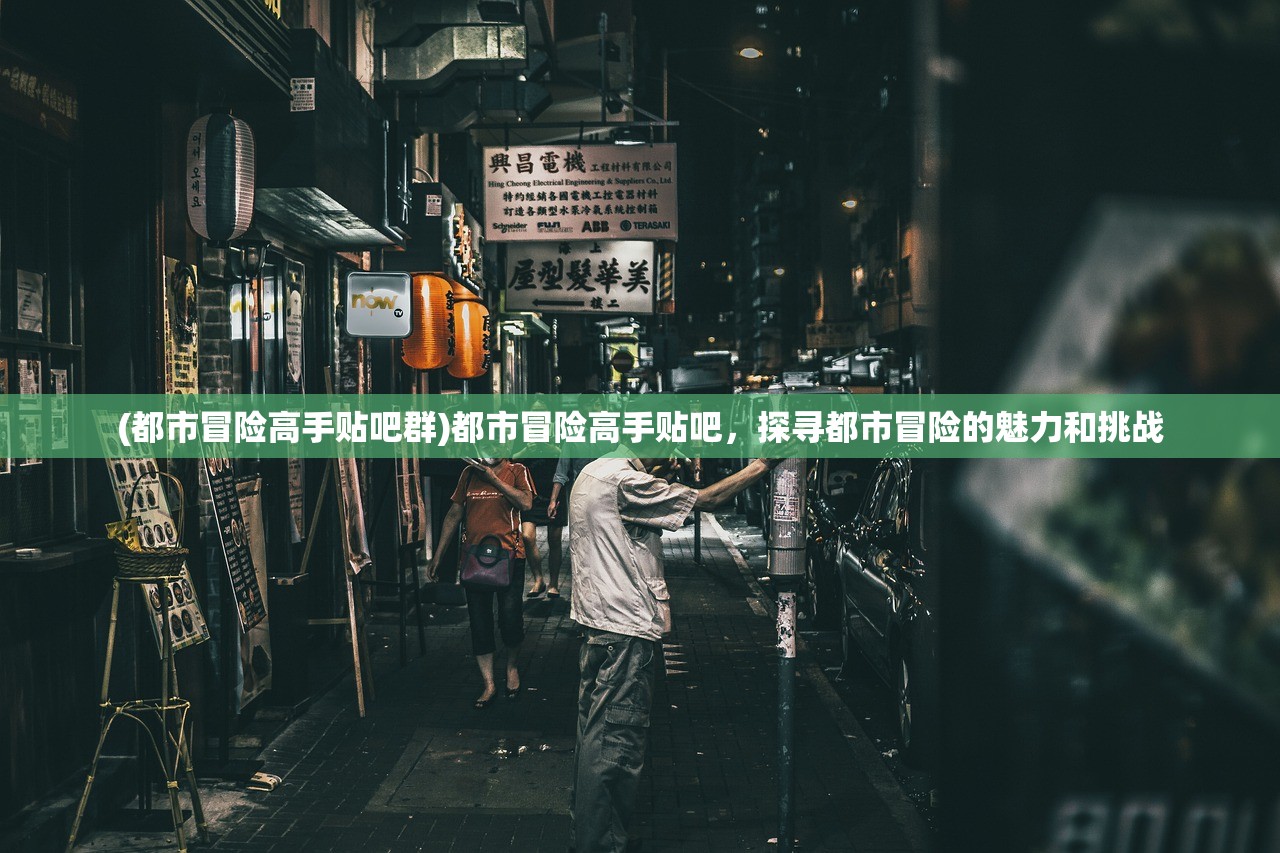 (都市冒险高手贴吧群)都市冒险高手贴吧，探寻都市冒险的魅力和挑战
