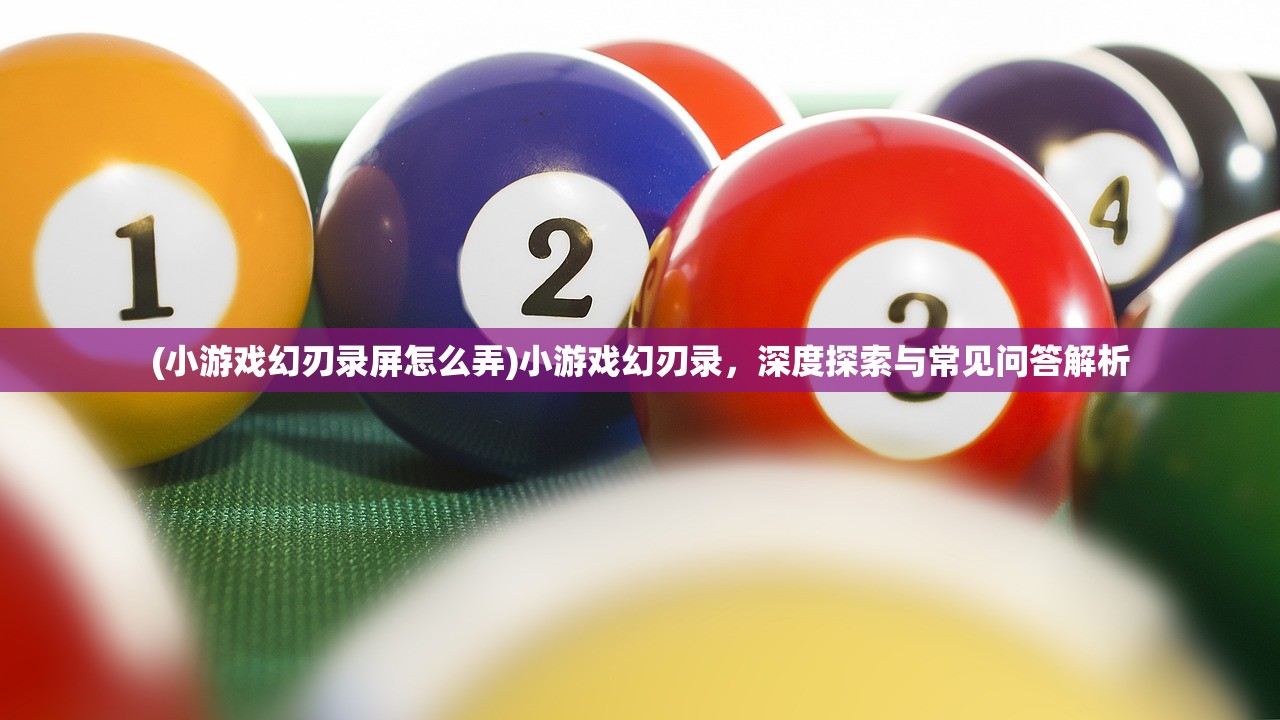 (小游戏幻刃录屏怎么弄)小游戏幻刃录，深度探索与常见问答解析