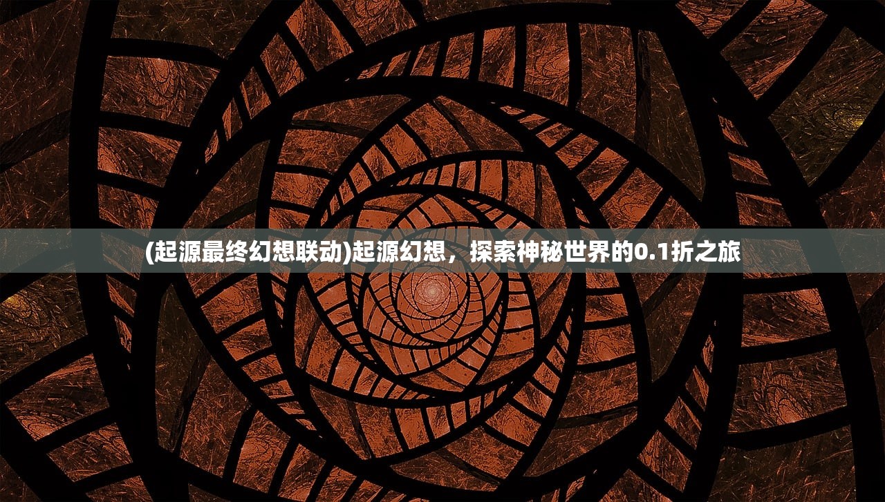 (起源最终幻想联动)起源幻想，探索神秘世界的0.1折之旅