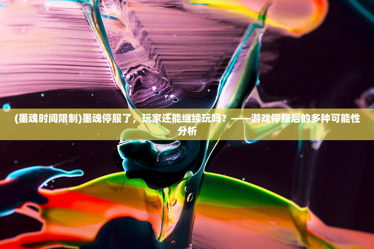 (墨魂时间限制)墨魂停服了，玩家还能继续玩吗？——游戏停服后的多种可能性分析