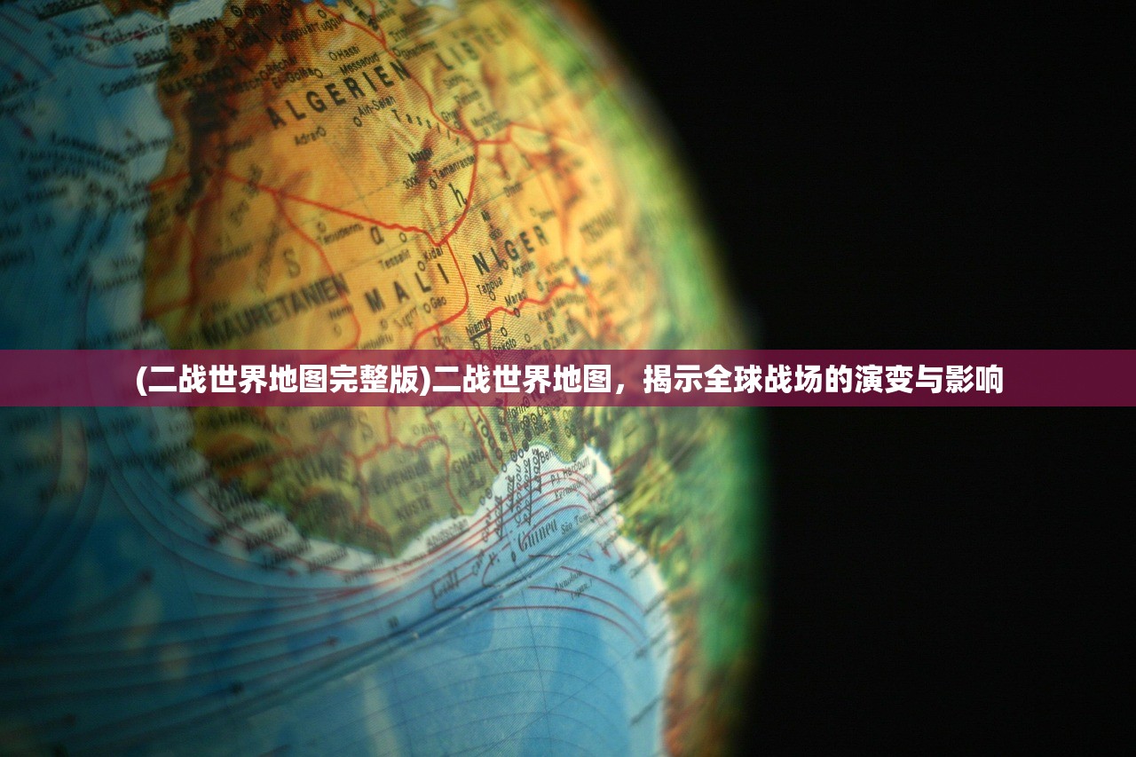 (二战世界地图完整版)二战世界地图，揭示全球战场的演变与影响