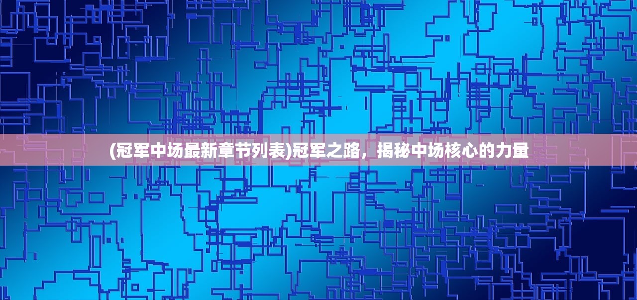 (冠军中场最新章节列表)冠军之路，揭秘中场核心的力量