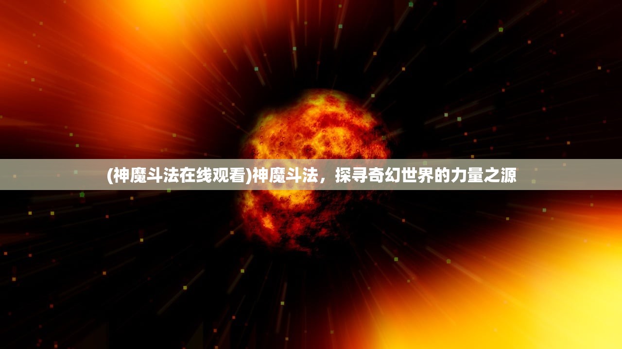 (神魔斗法在线观看)神魔斗法，探寻奇幻世界的力量之源