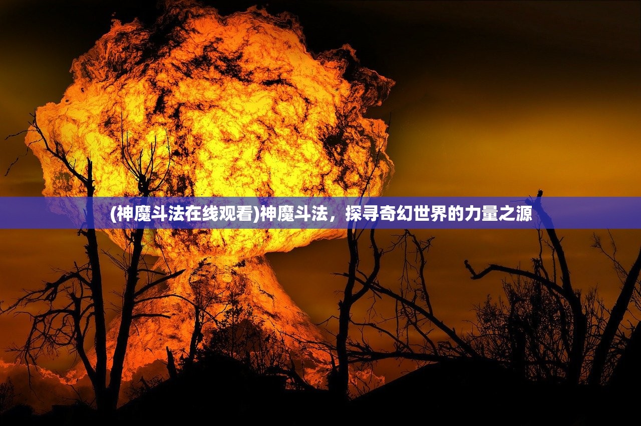 (神魔斗法在线观看)神魔斗法，探寻奇幻世界的力量之源