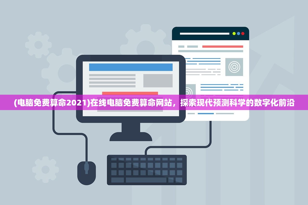 (电脑免费算命2021)在线电脑免费算命网站，探索现代预测科学的数字化前沿