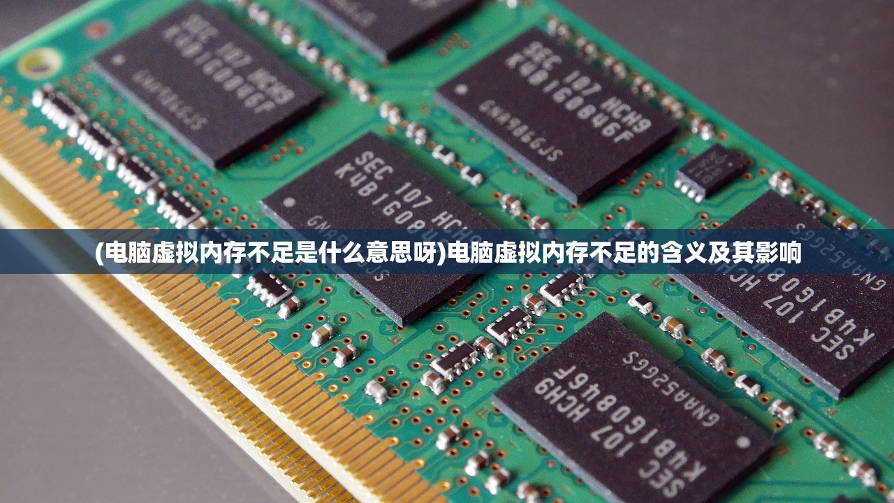 (电脑虚拟内存不足是什么意思呀)电脑虚拟内存不足的含义及其影响