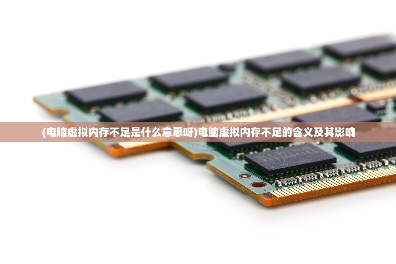 (电脑虚拟内存不足是什么意思呀)电脑虚拟内存不足的含义及其影响
