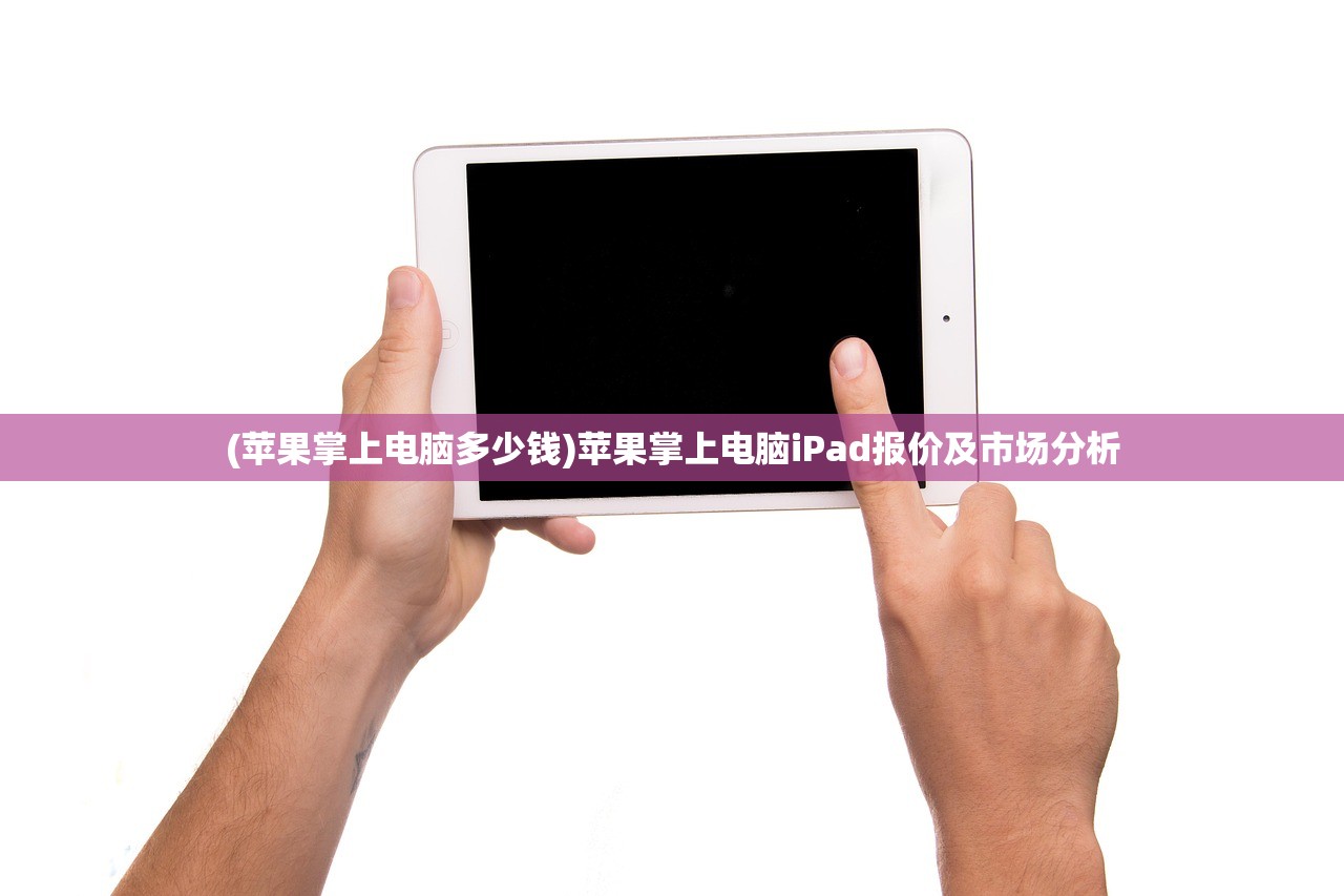 (苹果掌上电脑多少钱)苹果掌上电脑iPad报价及市场分析