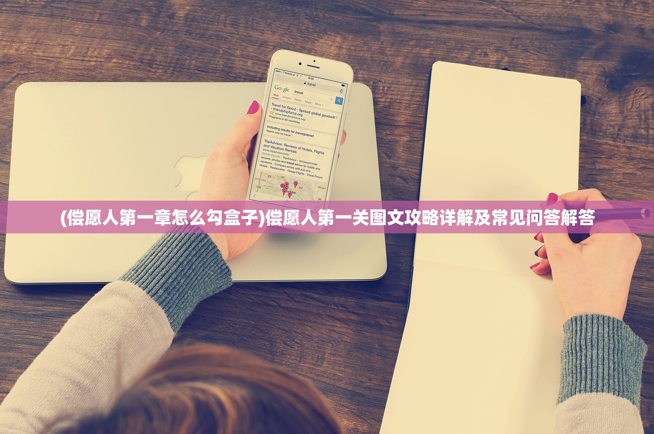 (偿愿人第一章怎么勾盒子)偿愿人第一关图文攻略详解及常见问答解答