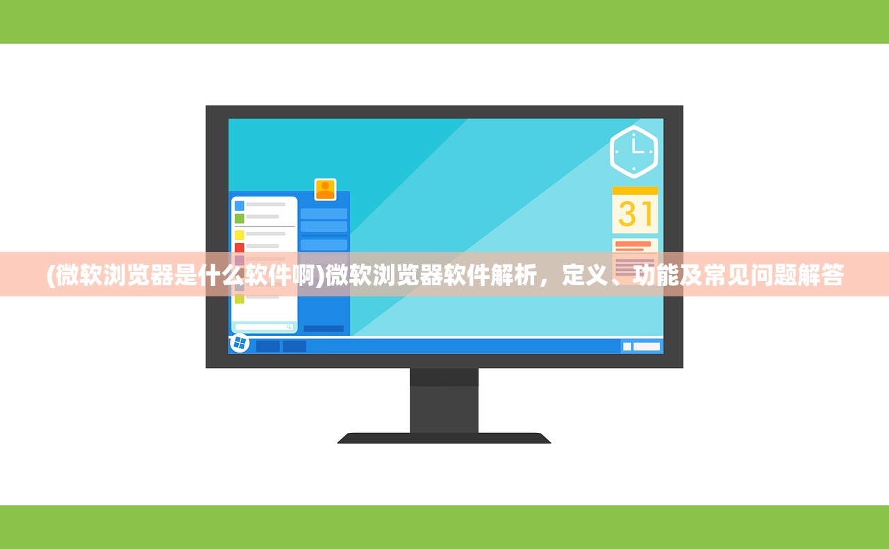 (微软浏览器是什么软件啊)微软浏览器软件解析，定义、功能及常见问题解答