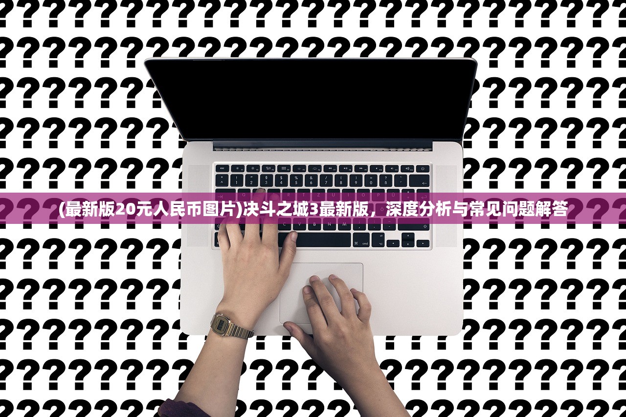 (最新版20元人民币图片)决斗之城3最新版，深度分析与常见问题解答