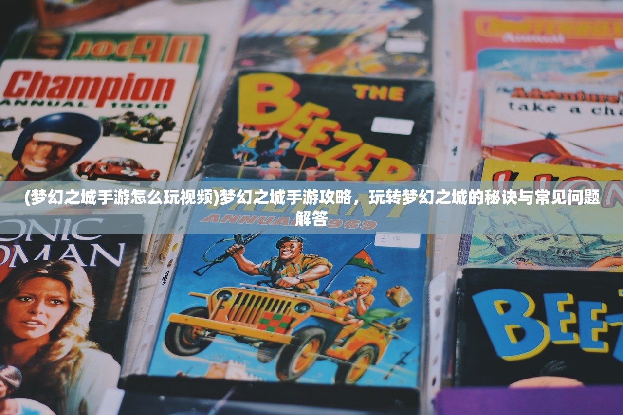 (梦幻之城手游怎么玩视频)梦幻之城手游攻略，玩转梦幻之城的秘诀与常见问题解答