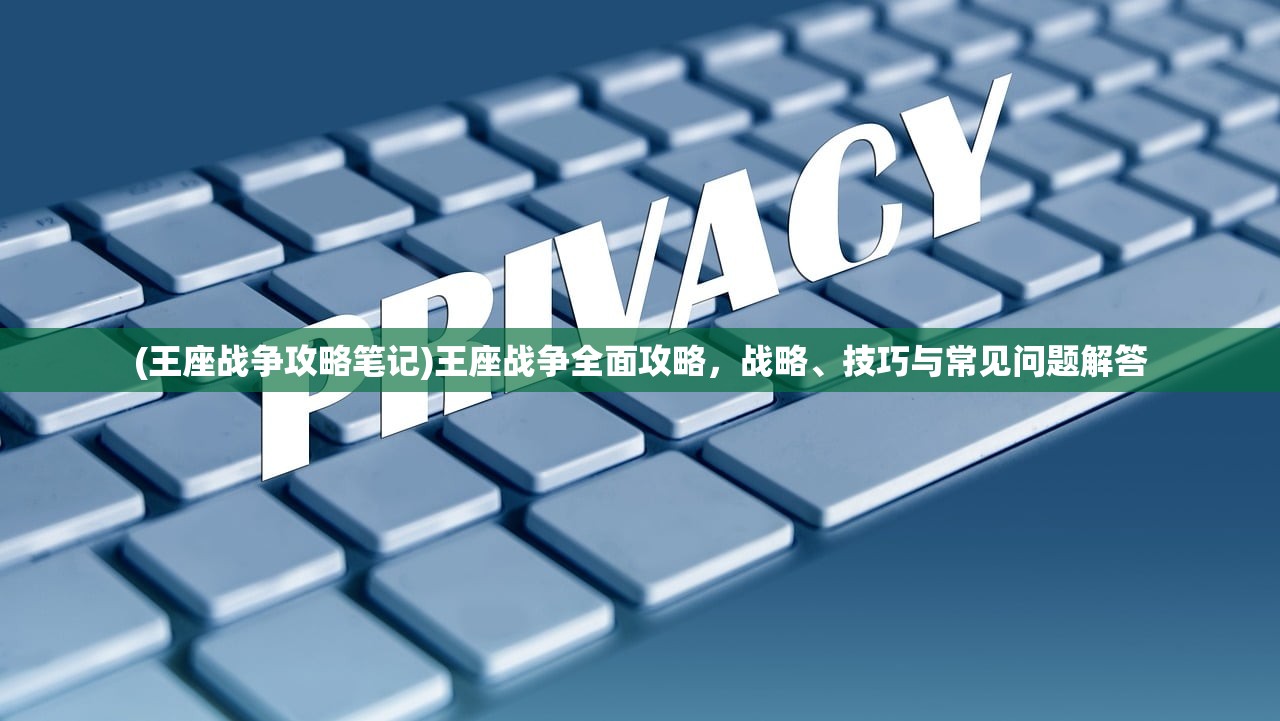 (王座战争攻略笔记)王座战争全面攻略，战略、技巧与常见问题解答