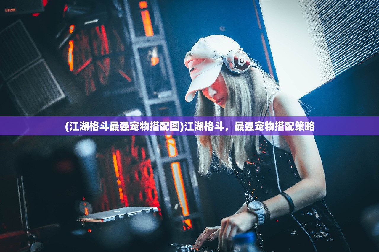 (江湖格斗最强宠物搭配图)江湖格斗，最强宠物搭配策略