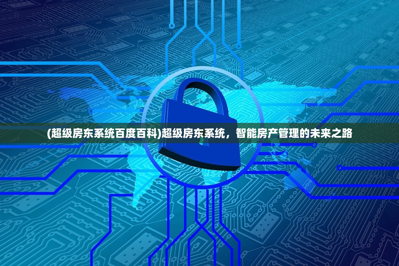 (超级房东系统百度百科)超级房东系统，智能房产管理的未来之路