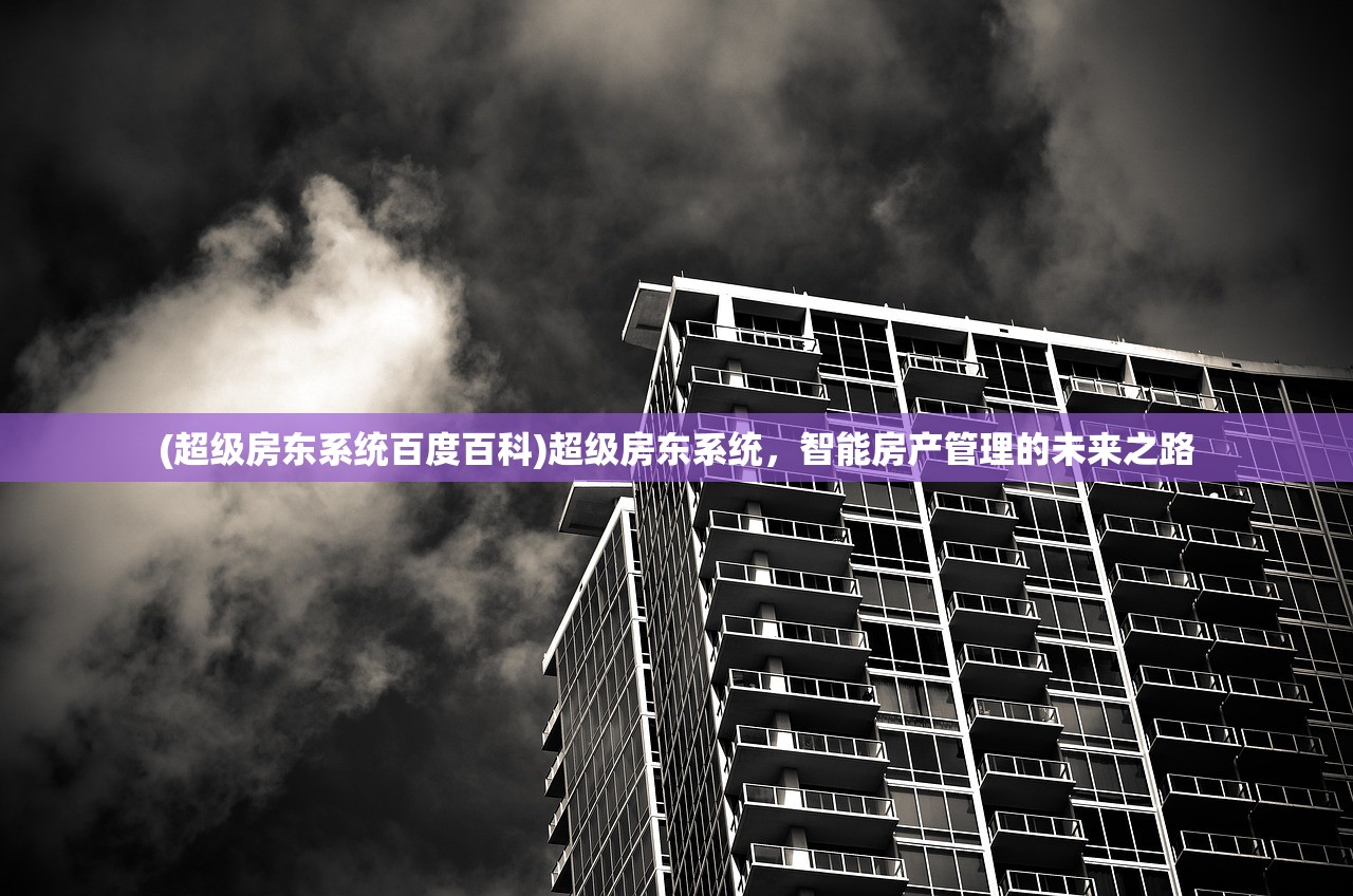 (超级房东系统百度百科)超级房东系统，智能房产管理的未来之路