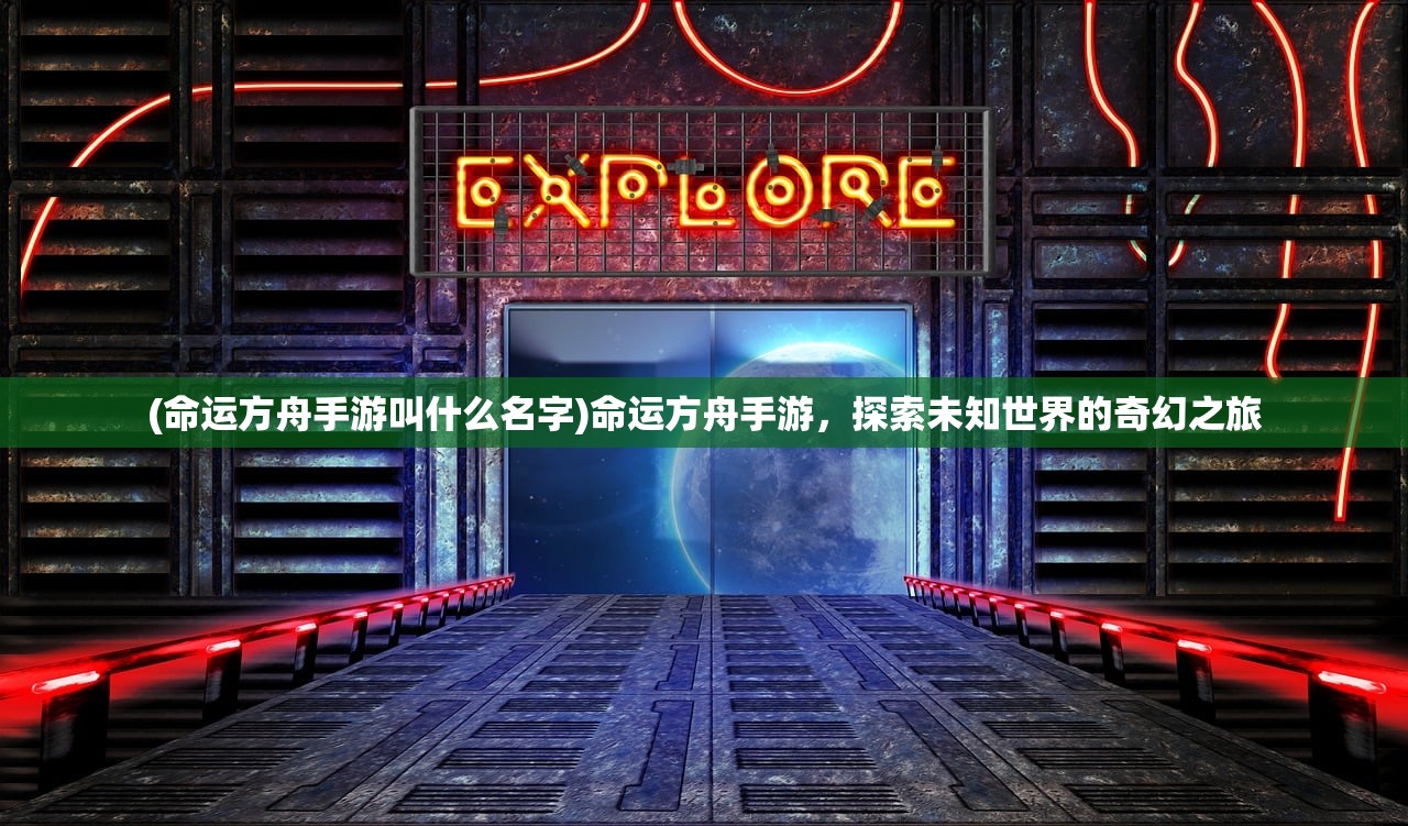 (命运方舟手游叫什么名字)命运方舟手游，探索未知世界的奇幻之旅