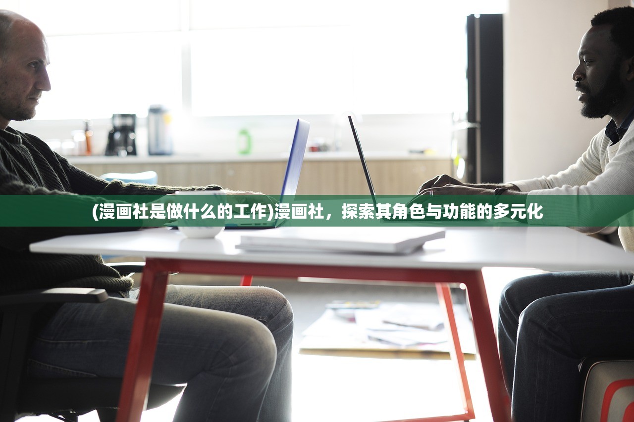 (漫画社是做什么的工作)漫画社，探索其角色与功能的多元化