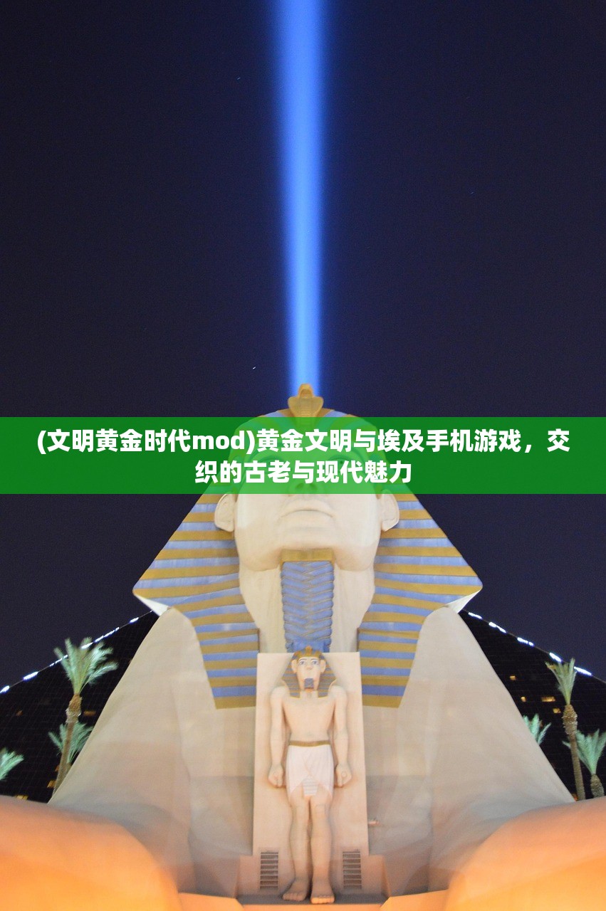 (文明黄金时代mod)黄金文明与埃及手机游戏，交织的古老与现代魅力