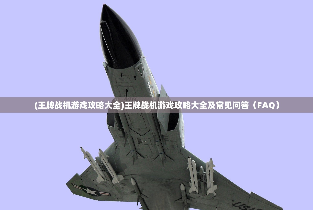 (王牌战机游戏攻略大全)王牌战机游戏攻略大全及常见问答（FAQ）