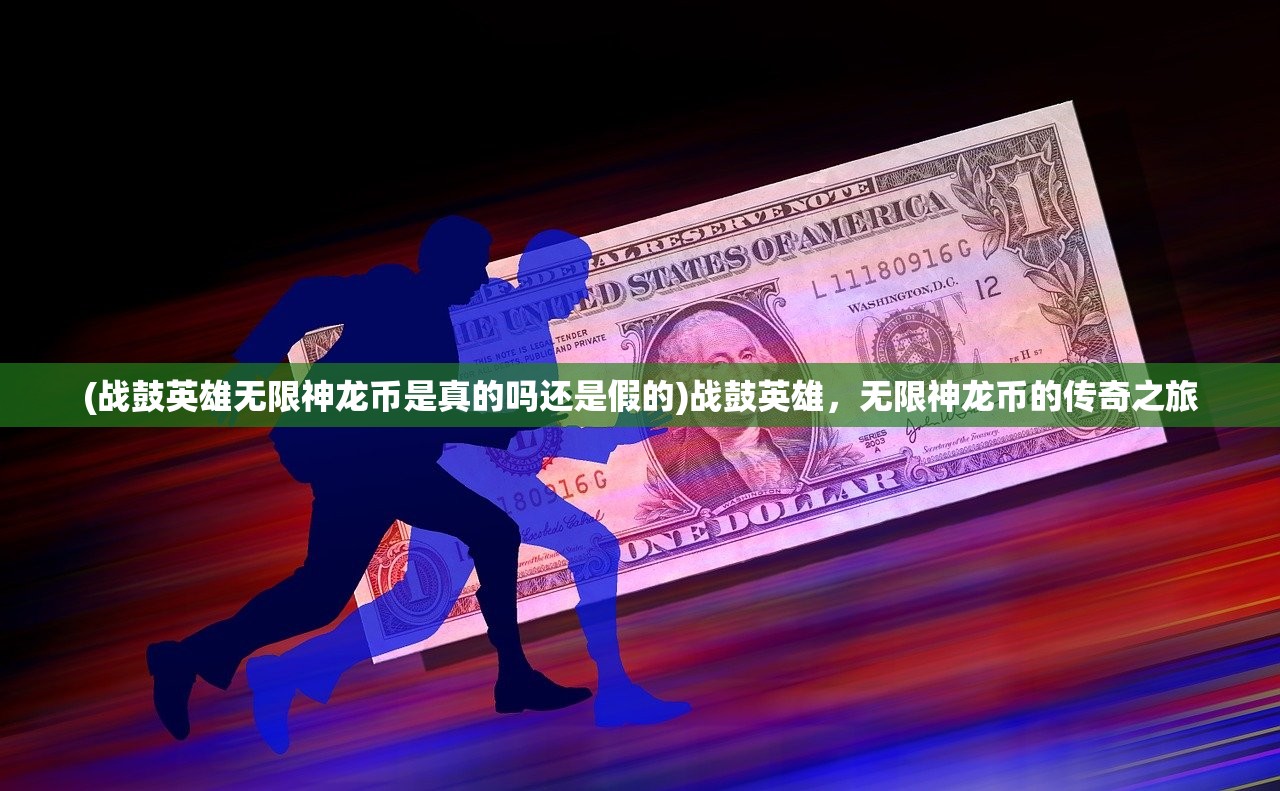 (战鼓英雄无限神龙币是真的吗还是假的)战鼓英雄，无限神龙币的传奇之旅