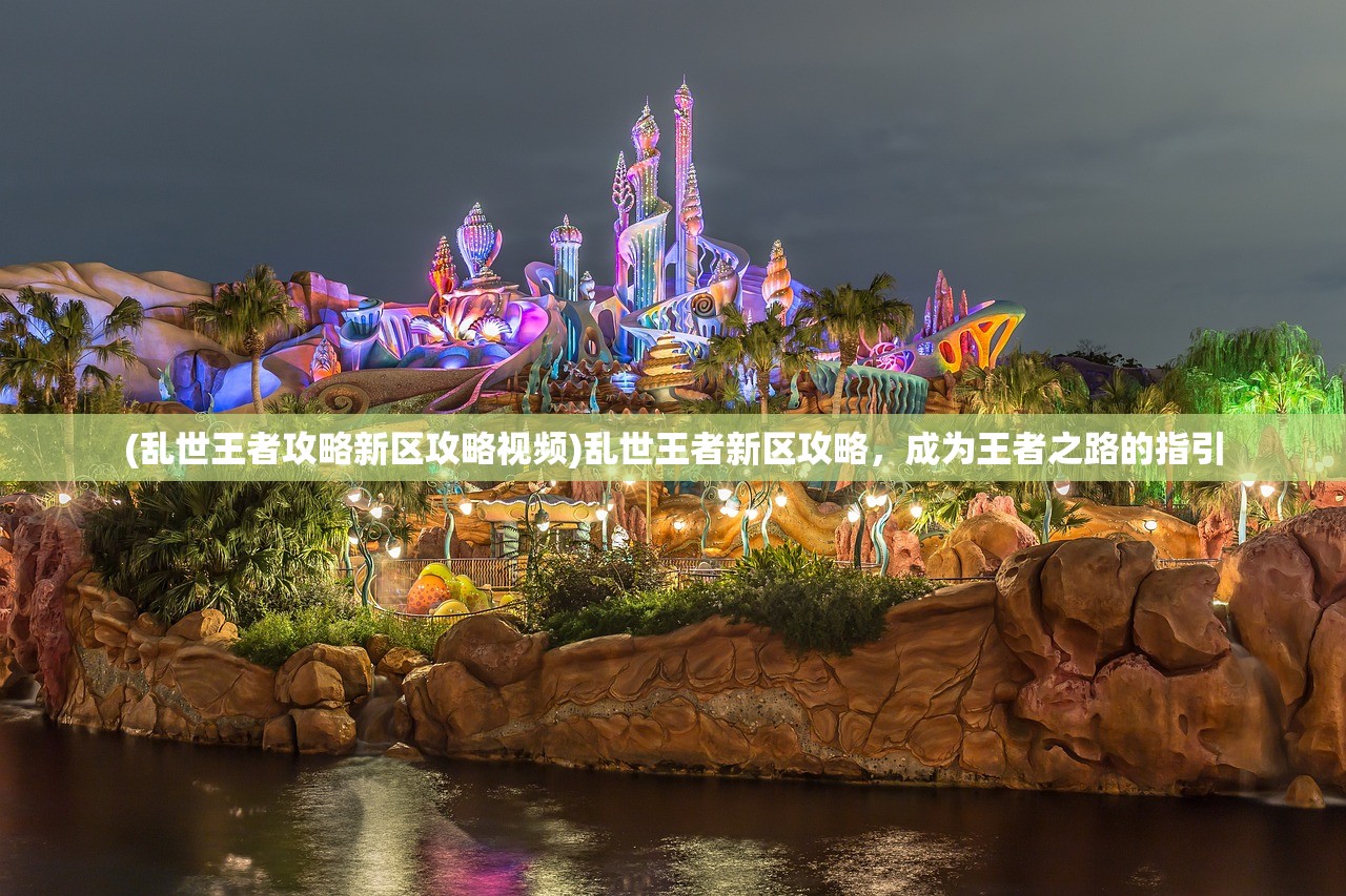 (乱世王者攻略新区攻略视频)乱世王者新区攻略，成为王者之路的指引
