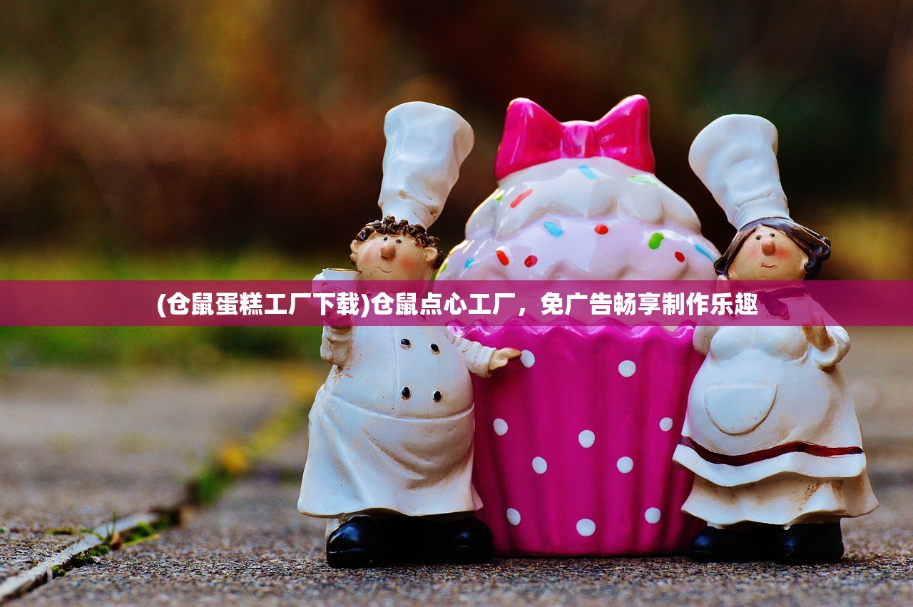 (仓鼠蛋糕工厂下载)仓鼠点心工厂，免广告畅享制作乐趣