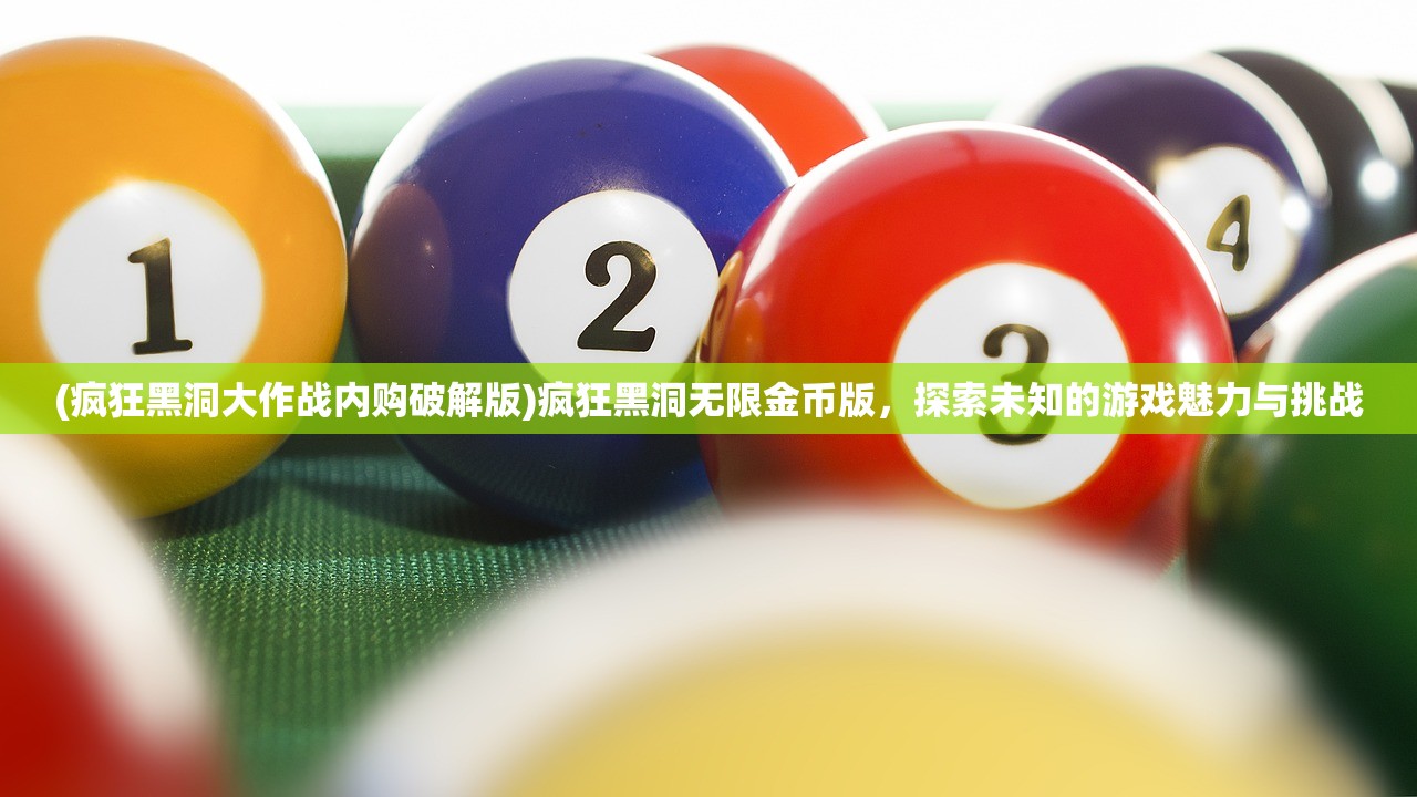 (疯狂黑洞大作战内购破解版)疯狂黑洞无限金币版，探索未知的游戏魅力与挑战